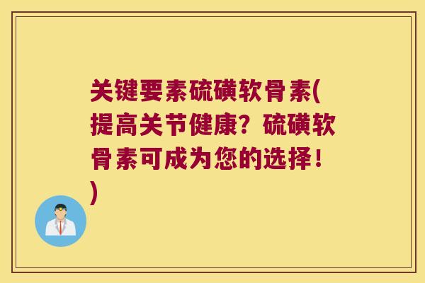 关键要素硫磺软骨素(提高关节健康?硫磺软骨素可成为您的选择!) 关键要素硫磺软骨素(提高关节健康?硫磺软骨素可成为您的选择!)
