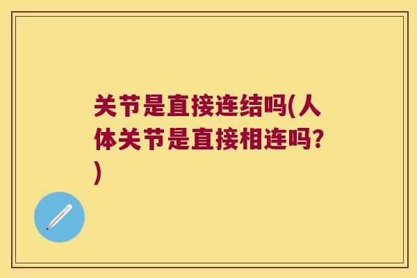 关节是直接连结吗(人体关节是直接相连吗？)