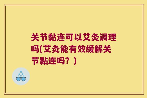 关节黏连可以艾灸调理吗(艾灸能有效缓解关节黏连吗?)
