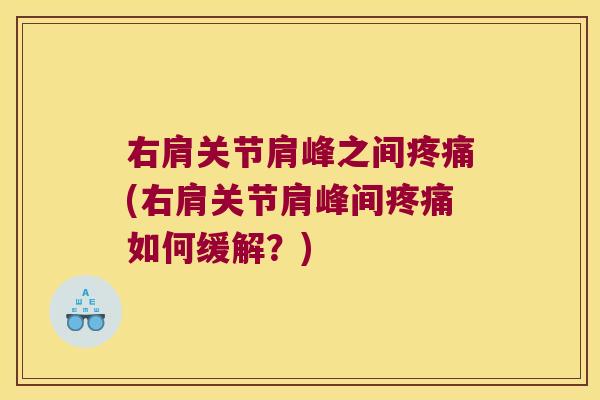 右肩关节肩峰之间疼痛(右肩关节肩峰间疼痛如何缓解?)