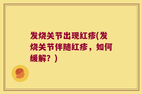 发烧关节出现红疹(发烧关节伴随红疹,如何缓解?)