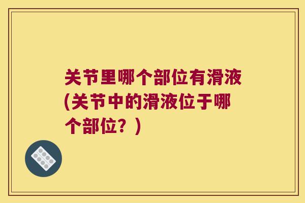 关节里哪个部位有滑液(关节中的滑液位于哪个部位?)