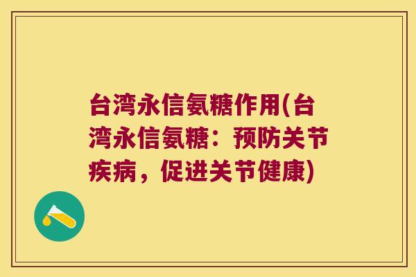 台湾永信氨糖作用(台湾永信氨糖:预防关节疾病,促进关节健康)