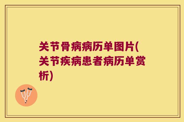 关节骨病病历单图片(关节疾病患者病历单赏析)