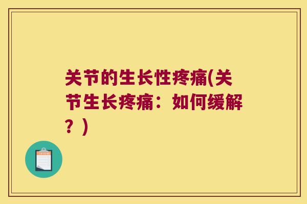 关节的生长性疼痛(关节生长疼痛：如何缓解？)