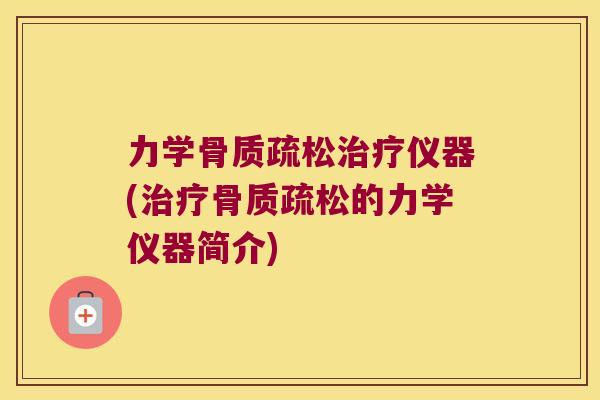 力学骨质疏松治疗仪器(治疗骨质疏松的力学仪器简介)