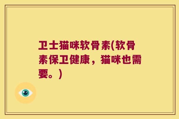 卫士猫咪软骨素(软骨素保卫健康,猫咪也需要。)