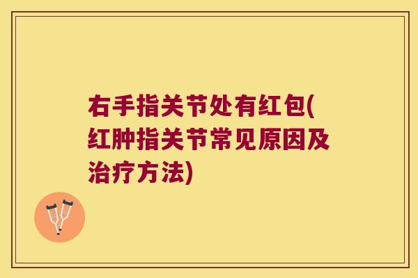 右手指关节处有红包(红肿指关节常见原因及治疗方法)