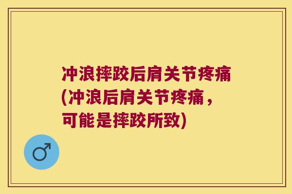 冲浪摔跤后肩关节疼痛(冲浪后肩关节疼痛,可能是摔跤所致)