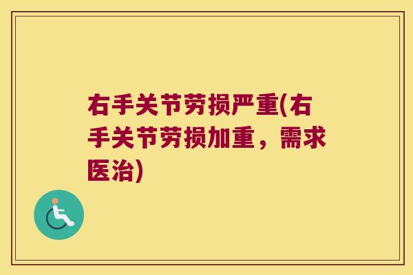 右手关节劳损严重(右手关节劳损加重,需求医治)