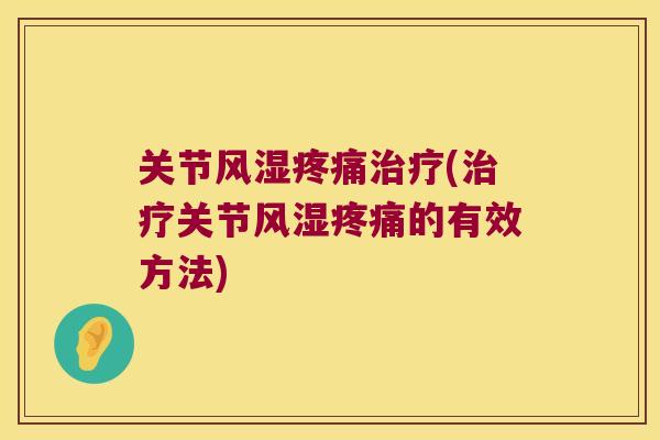 关节风湿疼痛治疗(治疗关节风湿疼痛的有效方法)