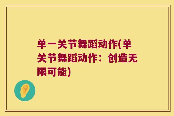 单一关节舞蹈动作(单关节舞蹈动作:创造无限可能)