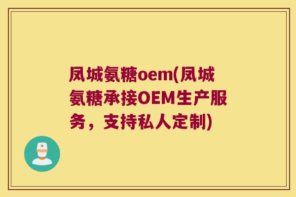 凤城氨糖oem(凤城氨糖承接OEM生产服务,支持私人定制)