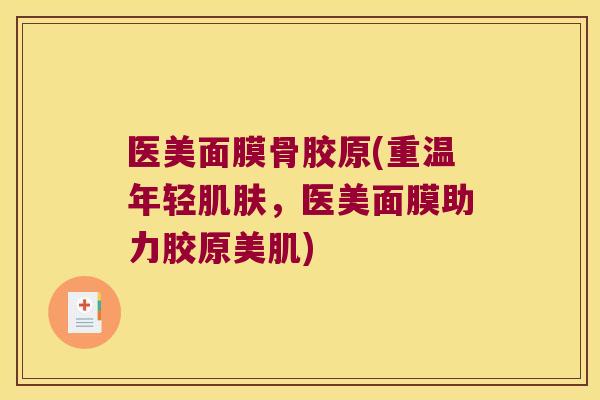 医美面膜骨胶原(重温年轻肌肤,医美面膜助力胶原美肌)