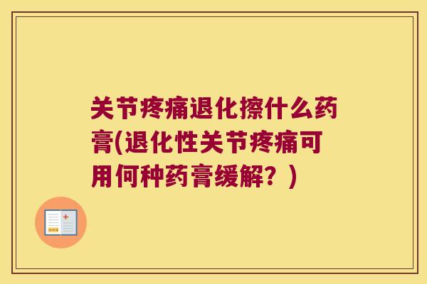 关节疼痛退化擦什么药膏(退化性关节疼痛可用何种药膏缓解?)