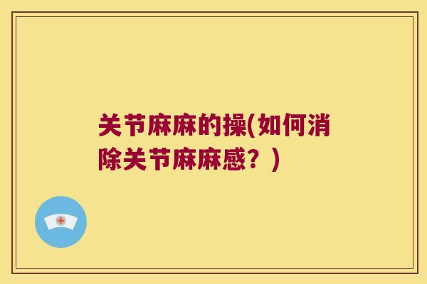 关节麻麻的操(如何消除关节麻麻感?)