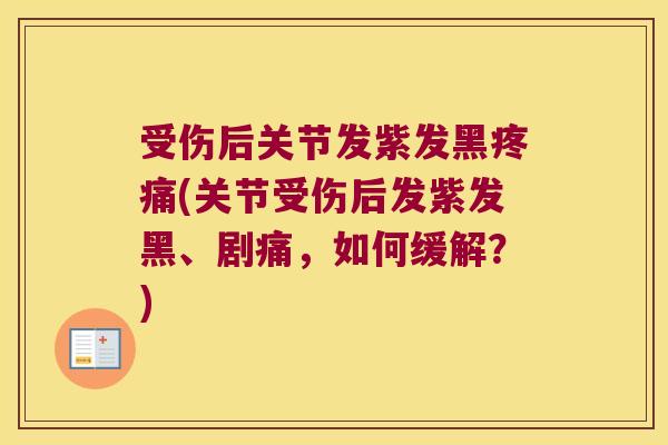 受伤后关节发紫发黑疼痛(关节受伤后发紫发黑、剧痛,如何缓解?)
