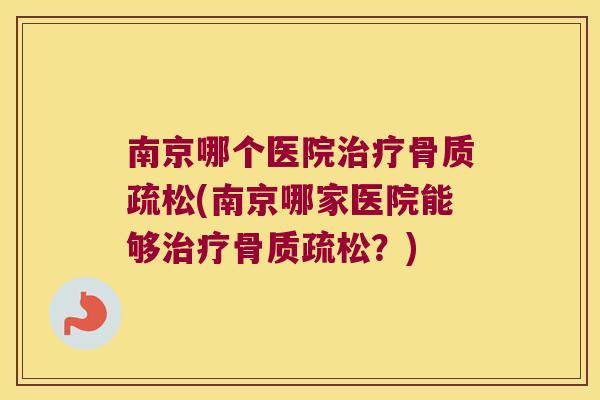 南京哪个医院治疗骨质疏松(南京哪家医院能够治疗骨质疏松?)