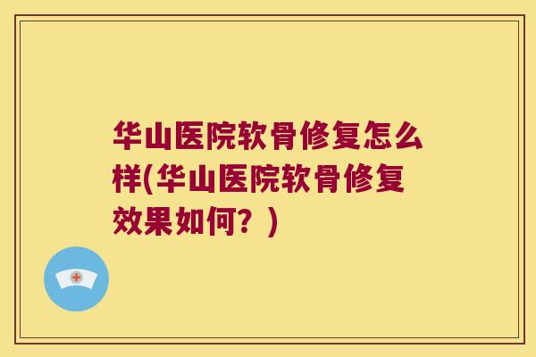 华山医院软骨修复怎么样(华山医院软骨修复效果如何?)