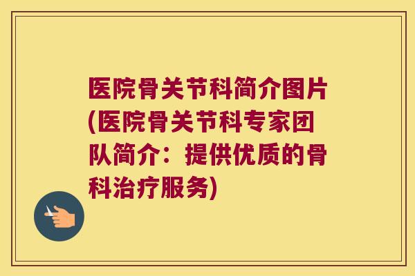 医院骨关节科简介图片(医院骨关节科专家团队简介:提供优质的骨科治疗服务)