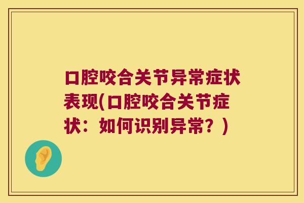 口腔咬合关节异常症状表现(口腔咬合关节症状：如何识别异常？)