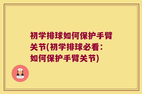 初学排球如何保护手臂关节(初学排球必看:如何保护手臂关节)