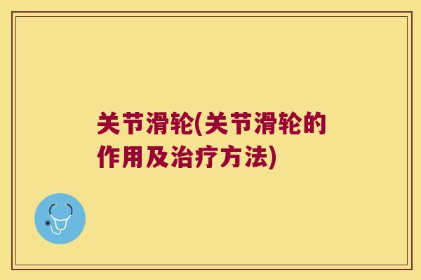 关节滑轮(关节滑轮的作用及治疗方法)