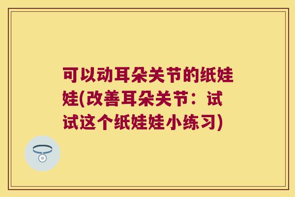 可以动耳朵关节的纸娃娃(改善耳朵关节：试试这个纸娃娃小练习)