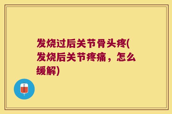 发烧过后关节骨头疼(发烧后关节疼痛,怎么缓解)