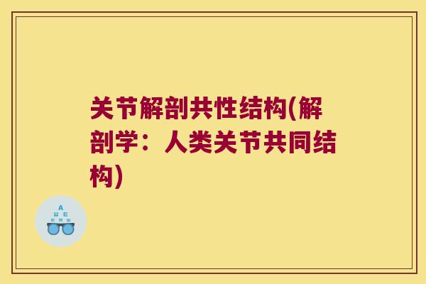 关节解剖共性结构(解剖学:人类关节共同结构)