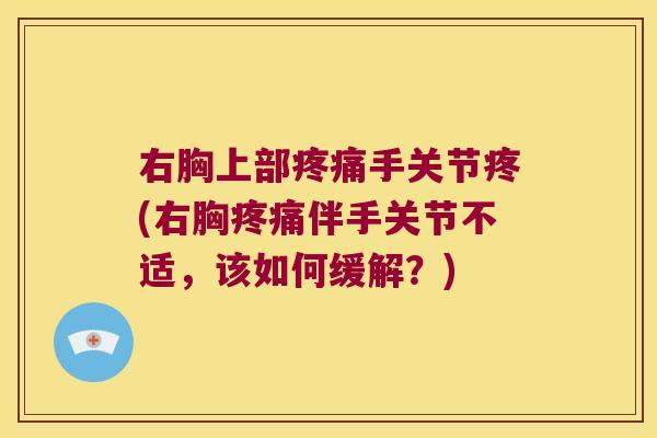 右胸上部疼痛手关节疼(右胸疼痛伴手关节不适,该如何缓解?)