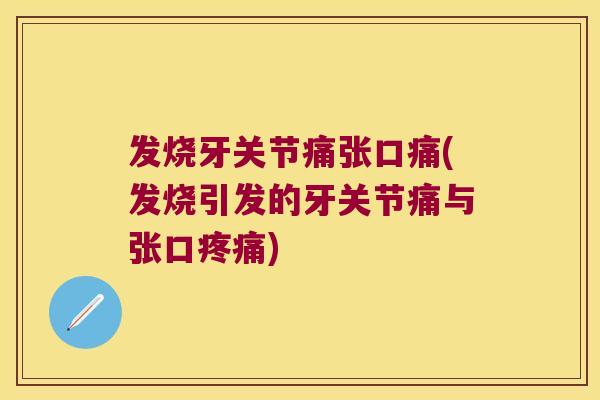 发烧牙关节痛张口痛(发烧引发的牙关节痛与张口疼痛)