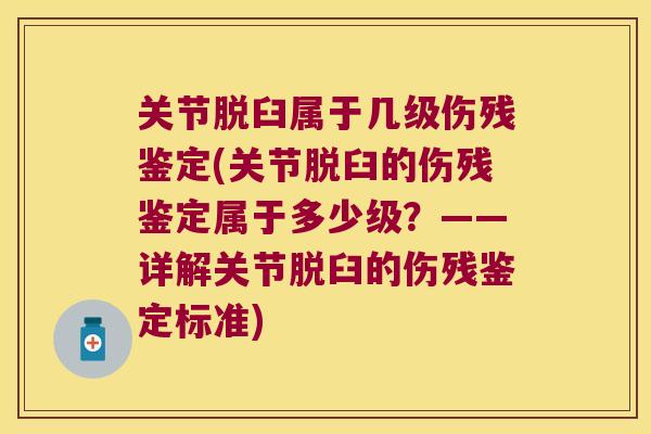 关节脱臼属于几级伤残鉴定(关节脱臼的伤残鉴定属于多少级?——详解关节脱臼的伤残鉴定标准) 关节脱臼属于几级伤残鉴定(关节脱臼的伤残鉴定属于多少级?——详解关节脱臼的伤残鉴定标准)