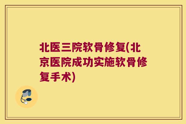 北医三院软骨修复(北京医院成功实施软骨修复手术)