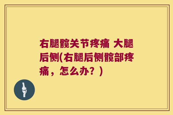 右腿髋关节疼痛 大腿后侧(右腿后侧髋部疼痛,怎么办?)