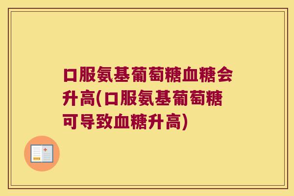 口服氨基葡萄糖血糖会升高(口服氨基葡萄糖可导致血糖升高)