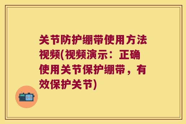 关节防护绷带使用方法视频(视频演示:正确使用关节保护绷带,有效保护关节)