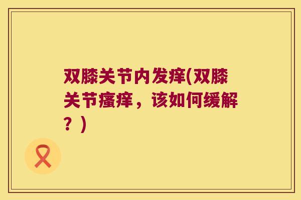 双膝关节内发痒(双膝关节瘙痒，该如何缓解？)