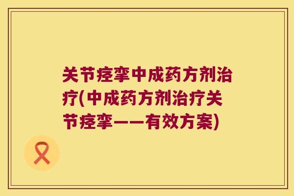 关节痉挛中成药方剂(中成药方剂关节痉挛——有效方案)