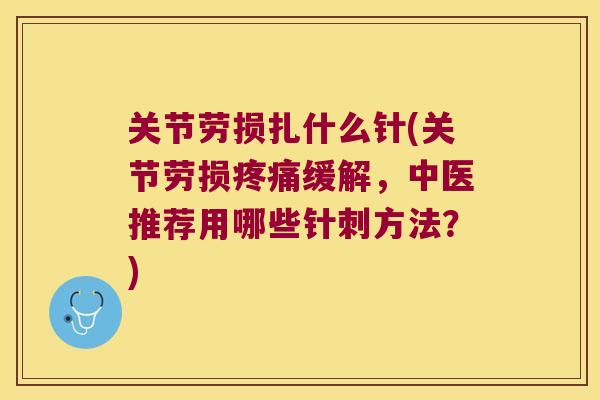 关节劳损扎什么针(关节劳损疼痛缓解,中医推荐用哪些针刺方法?)