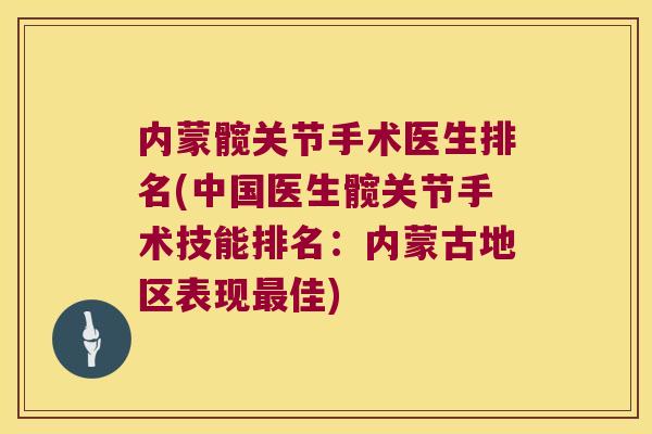 内蒙髋关节手术医生排名(中国医生髋关节手术技能排名:内蒙古地区表现最佳)