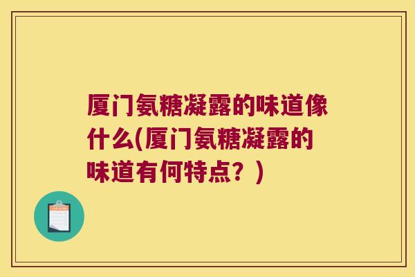 厦门氨糖凝露的味道像什么(厦门氨糖凝露的味道有何特点?)