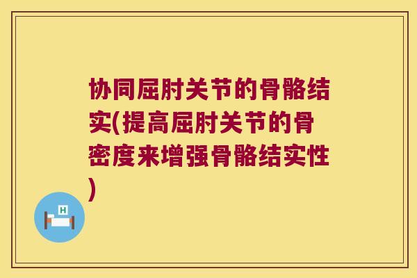 协同屈肘关节的骨骼结实(提高屈肘关节的骨密度来增强骨骼结实性)