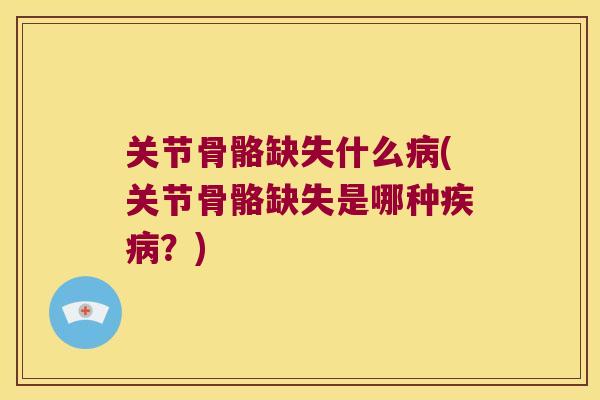 关节骨骼缺失什么病(关节骨骼缺失是哪种疾病?)