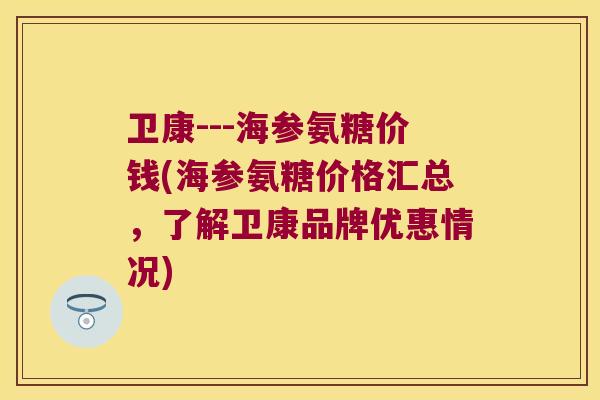 卫康---海参氨糖价钱(海参氨糖价格汇总,了解卫康品牌优惠情况)