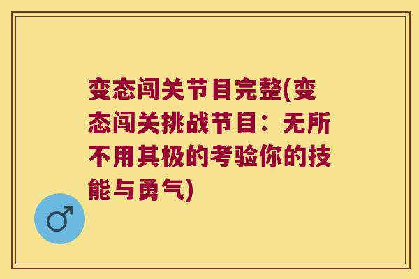 变态闯关节目完整(变态闯关挑战节目:无所不用其极的考验你的技能与勇气)