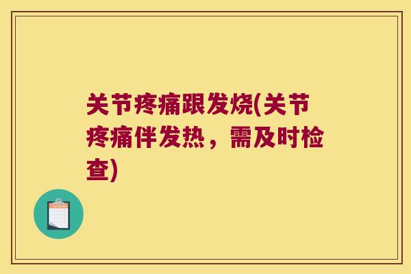 关节疼痛跟发烧(关节疼痛伴发热,需及时检查)
