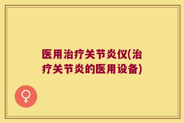 医用治疗关节炎仪(治疗关节炎的医用设备)