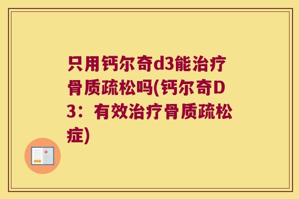 只用钙尔奇d3能治疗骨质疏松吗(钙尔奇D3:有效治疗骨质疏松症)