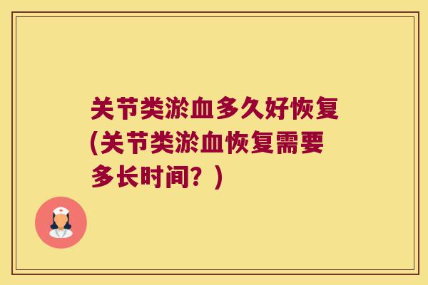 关节类淤血多久好恢复(关节类淤血恢复需要多长时间?)